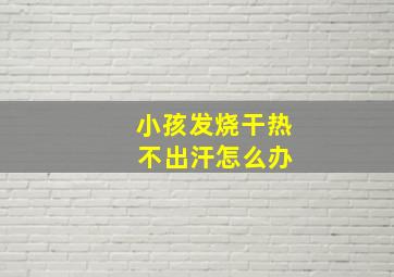 小孩发烧干热 不出汗怎么办